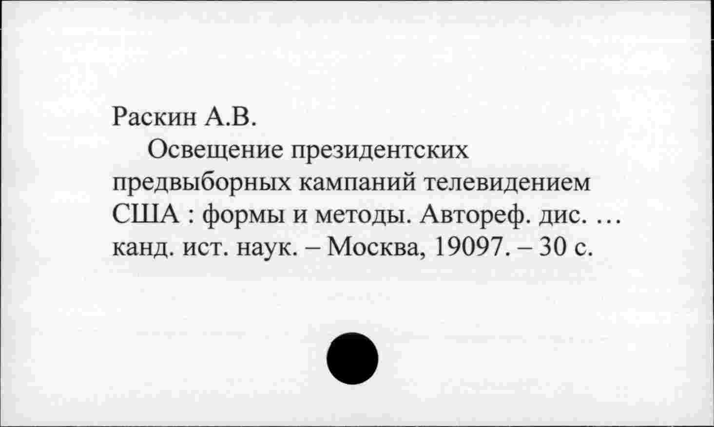 ﻿Раскин А.В.
Освещение президентских предвыборных кампаний телевидением США : формы и методы. Автореф. дис. ... канд. ист. наук. - Москва, 19097. - 30 с.